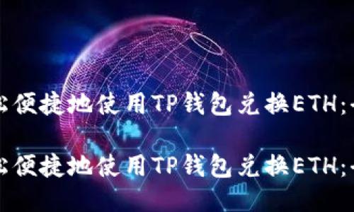 如何轻松便捷地使用TP钱包兑换ETH：全面指南

如何轻松便捷地使用TP钱包兑换ETH：全面指南