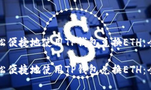 如何轻松便捷地使用TP钱包兑换ETH：全面指南

如何轻松便捷地使用TP钱包兑换ETH：全面指南
