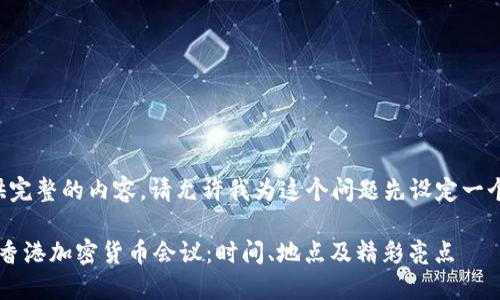 为了给你提供完整的内容，请允许我为这个问题先设定一个交互的框架。

### 2023香港加密货币会议：时间、地点及精彩亮点