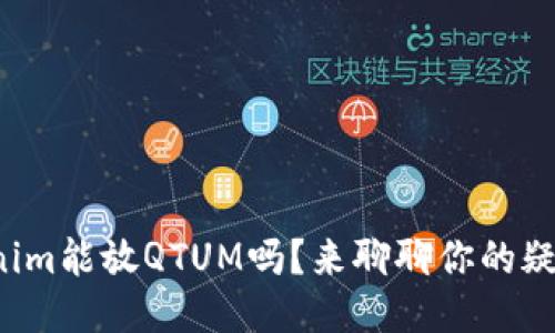 Tokenim能放QTUM吗？来聊聊你的疑问吧！