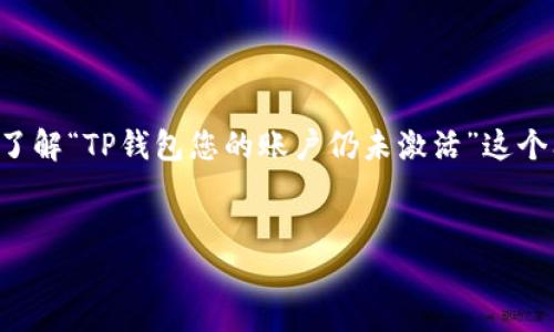 很高兴您对TP钱包感兴趣！在此，我将帮助您深入了解“TP钱包您的账户仍未激活”这个问题，并通过、关键词以及相关问题进行详细介绍。


TP钱包账户激活指南：轻松解决未激活问题