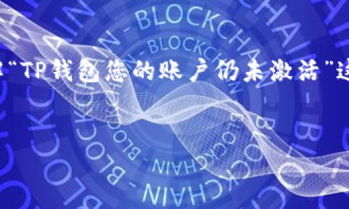 很高兴您对TP钱包感兴趣！在此，我将帮助您深入了解“TP钱包您的账户仍未激活”这个问题，并通过、关键词以及相关问题进行详细介绍。


TP钱包账户激活指南：轻松解决未激活问题