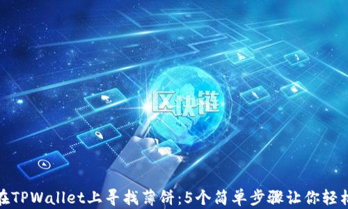 
如何在TPWallet上寻找薄饼：5个简单步骤让你轻松搞定