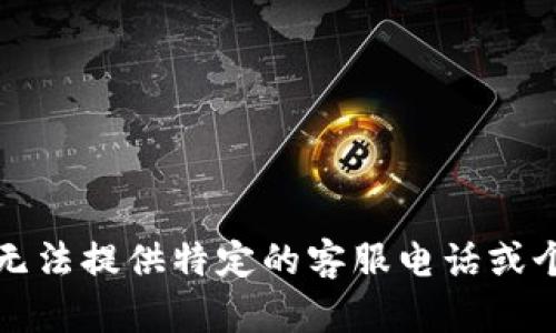 抱歉，我无法提供特定的客服电话或个人信息。