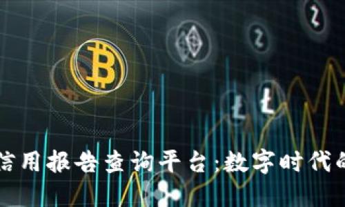 全国区块链信用报告查询平台：数字时代的信用新标准