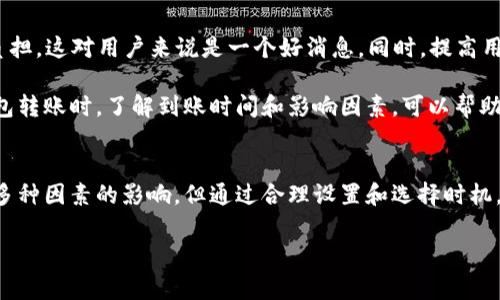 转账时间对于用户来说是一个非常关注的话题，尤其是在涉及到数字资产的转账时，了解这方面的信息显得更为重要。以下是围绕“TP钱包转账多久能到”的详细介绍。

一、TP钱包转账基本概念
TP钱包作为一个数字货币钱包，支持多种主流数字资产的存储和转账。用户通过TP钱包进行转账，实际上是在区块链上进行的一笔交易。根据不同的区块链技术和网络状态，转账的时间会有很大的差异。

二、影响转账速度的因素
1. **区块链网络拥堵**：当网络中交易量激增时，区块链的运算能力可能会受到影响，导致交易被延迟。特别是在某些高峰时段，用户需要耐心等待。

2. **手续费高低**：在TP钱包中，用户可以设置交易手续费。手续费越高，矿工优先处理这笔交易的可能性就越大，从而加速转账时间。

3. **转账对象的不同**：不同的区块链网络（如以太坊、比特币等）对转账时间的响应也不同。通常来说比特币的确认时间相对较长，而以太坊则稍短。

三、TP钱包转账的具体时间
一般情况下，TP钱包转账到达的时间在几分钟到几小时之间不等。以下是一些具体的参考时间：

1. **比特币**：通常需要6个确认，大约需要30分钟到1小时。不可否认，对于一些低峰期状态的网络，这个时间可能会更加短暂。

2. **以太坊**：一般情况下只需15秒到几分钟，尤其在网络状态较好时，转账速度会更快。

3. **TRC20和BSC**：这两种网络的转账时间相对较短，通常在几秒到几分钟之间。

四、如何提高TP钱包的转账速度
为了尽可能缩短转账时间，用户可以采取以下几种方法：

1. **选择合适的手续费**：在转账时，选择一个合理的手续费，这样可以吸引矿工更快地处理你的交易。

2. **关注网络状态**：在进行转账前，可以查看区块链网络的状态，选择一个相对不拥堵的时段进行交易。

3. **使用快速转账功能**：一些钱包可能提供快速转账的选项，用户可以在这种情况下优先选择，以确保更快到账。

五、常见问题解答
1. **如果我转账后没有收到资金应该怎么办？**
首先，请确认你的转账记录是否已经被区块链确认。如果确认没有，则可能是因为网络拥堵或手续费过低导致的延迟。在这种情况下，建议耐心等待，同时也可以联系TP钱包的客服以获取更多帮助。

2. **我可以取消已经发出的转账吗？**
遗憾的是，一旦在区块链上发出的交易是无法取消的。虽然有一些平台提供了“打回转账”功能，但这并不适合所有的加密货币和交易。最好在转账前再次确认所有的地址和金额，确保没有错误。

六、未来发展趋势
未来，随着区块链技术的不断发展，转账时间有望得到进一步缩短。例如，Layer 2协议的出现使得交易速度提高，减少了区块链的负担，这对用户来说是一个好消息。同时，提高用户体验、提供更直观的信息，能够帮助大家更好地掌握转账的相关知识。

真心觉得，加密货币的快速发展使得我们生活中的金融交易变得更加灵活便利，但同时也给我们带来了一些不确定性。在使用TP钱包转账时，了解到账时间和影响因素，可以帮助我们更好地管理和使用我们的数字资产。

总结
TP钱包作为一个高效、便捷的数字资产管理工具，在转账的过程中无疑让我们享受到了区块链技术带来的便利。尽管转账时间受到多种因素的影响，但通过合理设置和选择时机，大部分用户可以体验到快速、顺畅的转账服务。只有在了解更多的基础上，我们才能更好地参与到这个充满机遇的数字货币世界中。

通过这些信息，希望你能对TP钱包的转账时间有更清晰的理解，同时也欢迎你提出更多的疑问，我们可以一同探讨探讨！