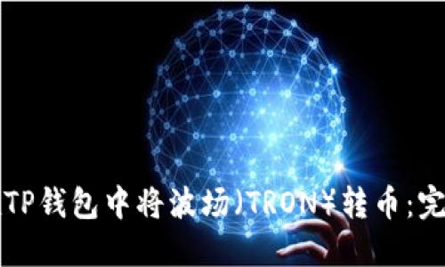 如何在TP钱包中将波场（TRON）转币：完整指南