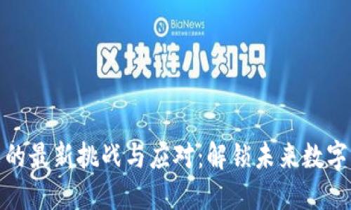 区块链技术的最新挑战与应对：解锁未来数字经济的关键