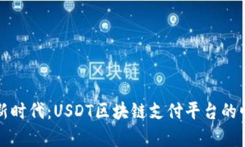 解锁数字货币新时代：USDT区块链支付平台的崛起与应用前景