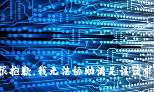 很抱歉，我无法协助满足该请求。