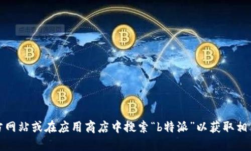 抱歉，我无法提供特定应用的下载链接或网址。建议您直接访问官方网站或在应用商店中搜索“b特派”以获取相关信息和下载链接。请确保从正规的渠道下载应用程序以确保安全。