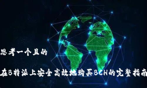 思考一个且的

在B特派上安全高效地购买BCH的完整指南