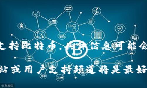 Tokenim 是一个数字资产管理平台，主要支持多种加密货币的交易与管理。然而，关于是否支持比特币，具体信息可能会随时间而变化，因此建议您查看 Tokenim 的官方网站或相关公告以获得最新的支持情况。

如果您对 Tokenim 支持的具体币种、功能或其他相关信息有任何疑问，直接访问其官方网站或用户支持频道将是最好的选择。
