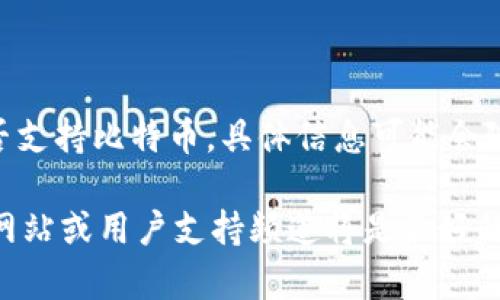 Tokenim 是一个数字资产管理平台，主要支持多种加密货币的交易与管理。然而，关于是否支持比特币，具体信息可能会随时间而变化，因此建议您查看 Tokenim 的官方网站或相关公告以获得最新的支持情况。

如果您对 Tokenim 支持的具体币种、功能或其他相关信息有任何疑问，直接访问其官方网站或用户支持频道将是最好的选择。