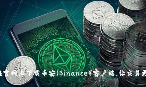 如何在官网上下载币安（Binance）客户端，让交易更便捷！