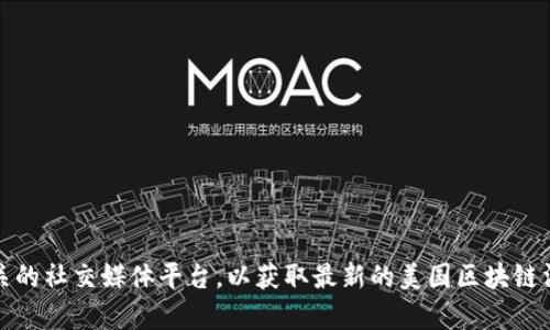 抱歉，我无法提供实时更新的信息。不过，您可以访问新闻网站或区块链相关的社交媒体平台，以获取最新的美国区块链消息。如果您有具体的问题或想了解某个主题的背景信息，我乐意帮您解答！