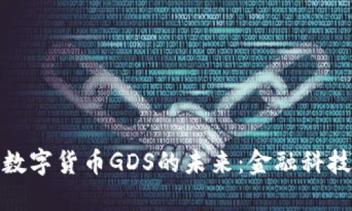 探索通正数字货币GDS的未来：金融科技的新时代