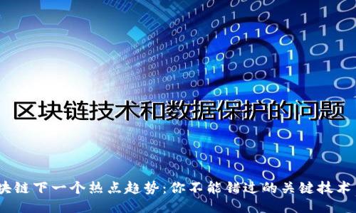 2023年区块链下一个热点趋势：你不能错过的关键技术与行业变化