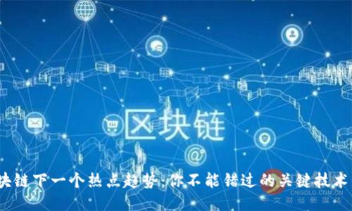 2023年区块链下一个热点趋势：你不能错过的关键技术与行业变化