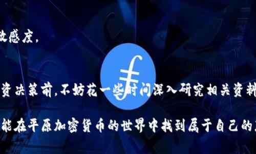   平原加密货币的全景解析：常见品种与投资建议 / 

 guanjianci 平原加密货币, 加密货币种类, 数字资产, 投资建议, 区块链技术 /guanjianci 

引言
在数字经济快速发展的当下，加密货币的崛起无疑成为了全球金融市场的一大亮点。尤其是在所谓的“平原加密货币”领域，众多投资者和技术爱好者开始探索这种新兴资产的广阔前景。平原加密货币具体包括哪些品种，又如何进行投资？本文将为你构建一个清晰的全景图，带你深入了解这一领域的细节与潜力。

何为平原加密货币？
平原加密货币是一个较为模糊的概念，通常指的是那些在特定市场（如某一地区或特定社区）中流通性较强、被广泛接受并具有一定的实用性的数字货币。这些加密货币往往由于其社区驱动、参与门槛低等特点，吸引了大量普通投资者的关注。相较于主流的比特币和以太坊，这些平原加密货币虽不见得具有同样的市值和知名度，但其发展迅猛，潜力无限。

平原加密货币的主要品种
在如今的加密货币市场中，多样化的选择给予了投资者更多的机会。接下来，我们将探讨一些常见的平原加密货币品种，帮助你做出更明智的投资决策。

h41. 莱特币（Litecoin）/h4
作为较早的加密货币之一，莱特币以其快速的交易确认时间和改进的存储效率著称。它的目标是测试比特币网络的功能并保持去中心化。由于其技术背景出色，许多投资者视其为比特币的“白银”替代品。

h42. 瑞波币（Ripple/XRP）/h4
瑞波币的特点在于其专注于金融机构的跨境支付，旨在提高传统金融系统的效率。随着越来越多的银行和金融机构开始采用这一技术，瑞波币的实用性和市场价值也随之上涨。

h43. 恒星币（Stellar/Lumens）/h4
恒星币与瑞波币有着相似的功能，旨在降低全球支付的成本和时间。它的发展核心在于通过区块链技术促进金融包容性，使得即使在资源匮乏的地区，汇款和支付也变得便利。

h44. 门罗币（Monero）/h4
门罗币以其隐私性闻名，提供了高度匿名化的交易体验。这种保护个人信息的特性，使得门罗币在某些特定社区中大受欢迎，但也因此受到某些地区的限制和监管。

h45. 狗狗币（Dogecoin）/h4
起初作为一项恶搞的加密货币，狗狗币因其友好的社区和轻松的文化而获得了意想不到的成功。尽管其市场价值相对较小，狗狗币却成功引起了大众的关注，并逐渐成为数字货币投资中的一个“黑马”。

平原加密货币的投资价值
尽管平原加密货币在许多方面与较大的主流货币相比显得低调，但也并非没有投资机会。投资者在考虑投资时，可以关注以下几点：

h41. 社区吸引力/h4
投资者应该关注加密货币所依托的社区是否活跃。一个有活跃开发者和热衷用户的社区，往往能扩展其市场应用，提高项目的可信度，进而提升其价值。

h42. 技术基础/h4
认真研究该平原加密货币的技术基础非常重要。好的技术框架能够支持稳定的交易，确保用户的资产安全。投资者可以关注其白皮书、技术团队以及更新频率等信息。

h43. 市场需求/h4
加密货币的市场需求会直接影响其价格。投资者可以参考其在各大交易平台的交易量、活跃度，以及在特定行业内的应用案例，判断其未来走势。

h44. 合规性和法规/h4
随着政府对加密货币的监管趋严，投资者在选择平原加密货币时，应该关注其合法性。确保所投资的项目在其运营地区内是具备合规性的，避免未来的不必要损失。

h45. 投资时间/h4
考虑到加密货币市场的波动性，投资者应该制定相应的投资策略。可以选择长期持有，等待市场的深入发展；也可以进行短期的投机，但这需要更高的市场敏感度。

结语
平原加密货币的多样性与活力，给投资者带来了诸多机会。在复杂多变的市场环境中，理解每一种货币的本质和未来的发展，显得格外重要。因此，在做出投资决策前，不妨花一些时间深入研究相关资料、交流经验，从而降低风险，实现资产增值。

无论选择投资哪一种平原加密货币，希望每一个投资者都保持理智，时刻关注市场动态。财富虽然吸引人，但更重要的，是在这一过程中学习和成长。希望你能在平原加密货币的世界中找到属于自己的那份机会，让数字时代的财富增值之路充满乐趣与成就感。