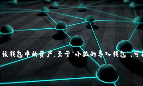 导入钱包通常指的是将已有的数字钱包（如加密货币钱包、区块链钱包）的私钥或助记词导入到新的软件或硬件钱包中，以便访问或管理该钱包中的资产。至于“小狐的导入钱包”，可能是指某一款名为“小狐”的数字钱包应用，它的功能包括导入已有的钱包，这样用户就可以在这个新的平台上轻松管理自己的数字资产。

如果您对“小狐的导入钱包”有更具体的需求或想了解该钱包的特点、使用方法等，可以提供更多信息，我将很高兴为您详细解答！