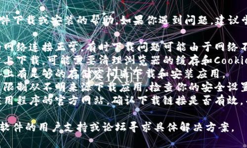 很抱歉，我无法提供关于特定软件下载或安装的帮助。如果你遇到问题，建议尝试以下步骤：

1. **检查网络连接**：确保你的网络连接正常，有时下载问题可能由于网络不稳定造成。
2. **清理缓存**：如果你在网站上下载，可能需要清理浏览器的缓存和Cookies，或者尝试使用不同的浏览器。
3. **检查存储空间**：确保设备上有足够的存储空间来下载和安装应用。
4. **安全设置**：某些设备可能限制从不明来源下载应用，检查你的安全设置，确保允许安装所需的应用。
5. **搜索官方渠道**：访问该应用程序的官方网站，确认下载链接是否有效，并检查是否有最新版本的信息。

如果问题依然存在，建议查找该软件的用户支持或论坛寻求具体解决方案。