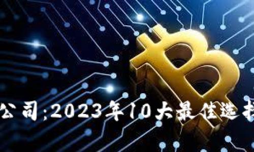 区块链金融服务公司：2023年10大最佳选择与行业趋势分析