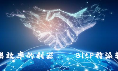 提升外汇交易效率的利器——BitP特派软件全面解析