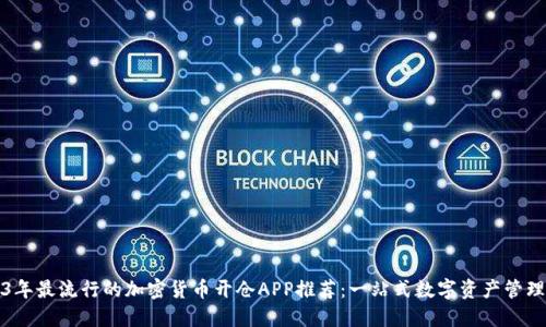 2023年最流行的加密货币开仓APP推荐：一站式数字资产管理工具