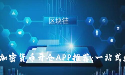 2023年最流行的加密货币开仓APP推荐：一站式数字资产管理工具