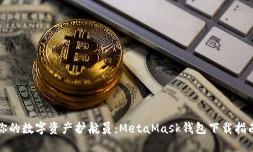 你的数字资产护航员：MetaMask钱包下载指南