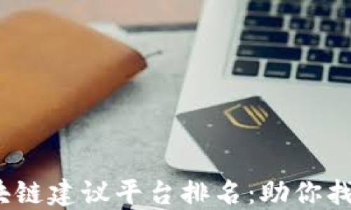 
2023年区块链建议平台排名：助你找到最佳选择