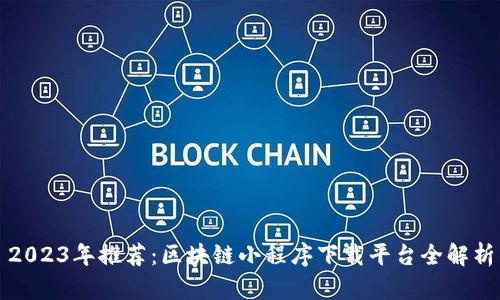 2023年推荐：区块链小程序下载平台全解析