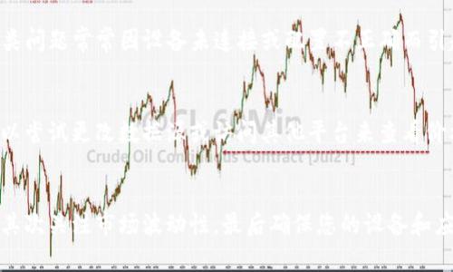 在不同的情况下，无法查看TokenIm的价格可能与多个因素有关。以下是一些可能的原因和解决方法：

1. TokenIm的交易所状态
首先，确认您所使用的交易所是否支持TokenIm的交易。有些交易所可能暂停了TokenIm的交易，或者由于技术问题，导致无法实时显示价格。您可以访问该交易所的官方网站，查看是否有相关通知。

2. 网络连接问题
如果您的网络不稳定，可能会导致您无法获取价格信息。请检查您的网络连接，确保它正常工作。尝试重新加载页面或使用其他网络连接查看价格。

3. 市场波动性
在市场波动较大时，TokenIm的价格可能会出现暂时的缺失。这种情况在交易高峰期时尤为常见。您可以稍作等待，稍后再次查看，通常价格会恢复正常。

4. 应用或平台更新
如果您是在某个应用上查看TokenIm的价格，可能是因为该应用正在进行更新或维护。这种情况下，您可以尝试退出应用并重启，或者查看应用商店是否有更新版本。

5. 硬件钱包问题
如果您是通过硬件钱包查看价格，确保您的钱包已正确连线，并且已同步至最新的区块链网络。这类问题常常因设备未连接或配置不正确而引起。

6. 市场数据源问题
TokenIm的价格是从多个市场汇总得到的，如果您使用的数据源出现问题，便无法显示价格。您可以尝试更改数据源或访问其他平台来查看价格信息。

总结
如果您无法查看TokenIm价格，可以从上述几个方面进行排查。首先确认交易所状态和网络连接，其次关注市场波动性，最后确保您的设备和应用正常操作。如需进一步的帮助，请咨询交易所的客服或访问TokenIm的官方网站获取最新信息。