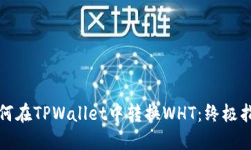 如何在TPWallet中转换WHT：终极指南