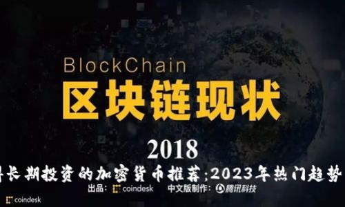值得长期投资的加密货币推荐：2023年热门趋势分析