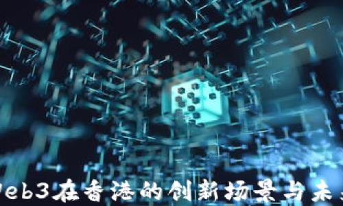 
探索Web3在香港的创新场景与未来发展