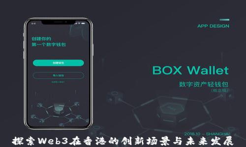 
探索Web3在香港的创新场景与未来发展