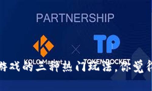 2023年区块链游戏的三种热门玩法，你觉得哪种最吸引你？