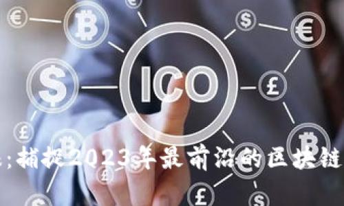区块链微报：捕捉2023年最前沿的区块链动态与趋势