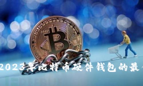 全面解读：2023年比特币硬件钱包的最佳配置指南