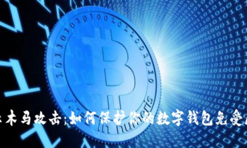 揭示木马攻击：如何保护你的数字钱包免受威胁