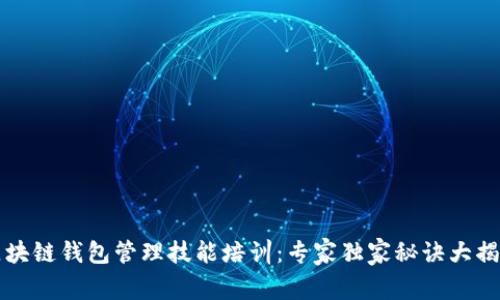 区块链钱包管理技能培训：专家独家秘诀大揭秘