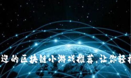 2023年最受欢迎的区块链小游戏推荐，让你轻松玩转数字世界