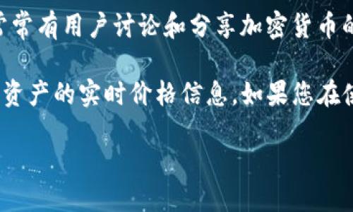 要获取Token.im的价格，您可以通过以下几种方式：

1. **官方网站**：直接访问Token.im的官方网站，通常在该站点上，您可以找到最新的价格和市场信息。

2. **加密货币交易所**：许多加密货币交易所提供Token.im的实时交易数据。您可以在这些平台上查找该代币的价格，包括Binance、Coinbase、Huobi等。

3. **加密货币价格聚合网站**：网站如CoinMarketCap或CoinGecko可以提供Token.im的最新市场价格、历史数据和其他相关信息。

4. **社交媒体和社区**：例如，Twitter、Reddit等社交平台常常有用户讨论和分享加密货币的最新动态，包括价格信息。

5. **加密货币钱包**：一些加密货币钱包也会显示你所持有资产的实时价格信息，如果您在使用与Token.im相关的钱包，可以查看该钱包中的最新数据。

通过这些渠道，您可以及时了解Token.im的最新价格动态。