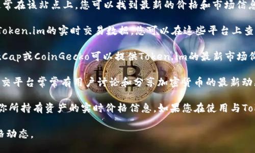 要获取Token.im的价格，您可以通过以下几种方式：

1. **官方网站**：直接访问Token.im的官方网站，通常在该站点上，您可以找到最新的价格和市场信息。

2. **加密货币交易所**：许多加密货币交易所提供Token.im的实时交易数据。您可以在这些平台上查找该代币的价格，包括Binance、Coinbase、Huobi等。

3. **加密货币价格聚合网站**：网站如CoinMarketCap或CoinGecko可以提供Token.im的最新市场价格、历史数据和其他相关信息。

4. **社交媒体和社区**：例如，Twitter、Reddit等社交平台常常有用户讨论和分享加密货币的最新动态，包括价格信息。

5. **加密货币钱包**：一些加密货币钱包也会显示你所持有资产的实时价格信息，如果您在使用与Token.im相关的钱包，可以查看该钱包中的最新数据。

通过这些渠道，您可以及时了解Token.im的最新价格动态。