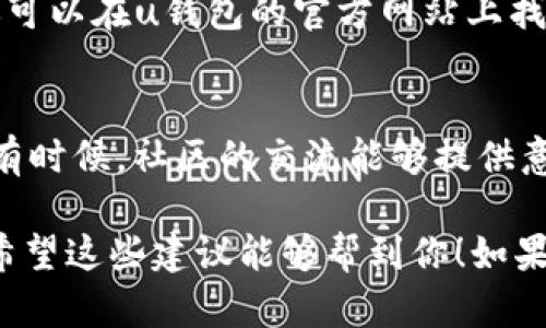 遇到u钱包app进不去的问题确实让人很烦恼，尤其是当你急需使用它的时候。下面我会给你一些可能的解决方案，希望能帮你顺利登录。

1. 检查网络连接
首先，你需要确保你的手机或者平板电脑的网络连接正常。试一下切换Wi-Fi或者使用移动数据，看是否能够连接上。如果是Wi-Fi，有时候路由器可能需要重启，别忘了检查一下。

2. 更新应用程序
许多时候，应用无法正常打开是因为版本过旧。去应用商店查看一下u钱包的最新版本。如果有更新，赶快下载更新吧！

3. 清除缓存和数据
如果你已经确认网络正常且应用是最新版，这时可以尝试清除应用的缓存和数据。具体操作是进入“设置”“应用管理”找到u钱包“存储”“清除缓存”或者“清除数据”。注意，清除数据可能会删除你的一些设置和登录信息。

4. 检查手机存储空间
存储空间不足也可能导致u钱包无法正常运行。可以在“设置”里查看存储情况，清理一些不必要的文件和应用，确保有足够的空间。

5. 重启手机
有时候，简单的重启设备就能解决很多问题。这也是一个值得尝试的小技巧哦。

6. 检查系统更新
确保你的操作系统是最新版本。有时候u钱包依赖于最新的系统功能，而你的设备如果没有更新，可能会出现不兼容的问题。可以在“设置”里查看是否有可用的系统更新。

7. 联系客服
如果以上方法都无法解决问题，建议你联系u钱包的客服，他们可以提供更专业的技术支持。你可以在u钱包的官方网站上找到客服联系方式。

8. 查找类似问题的解决方案
在网上搜索“u钱包进不去”的问题，看看其他用户是否有类似的经历以及他们是如何解决的。有时候，社区的交流能够提供意想不到的帮助。

总之，遇到u钱包无法登录的问题不要着急，慢慢排查可能的原因，通常都会找到解决办法的。希望这些建议能够帮到你！如果还有其他问题，欢迎随时追问。祝你好运！