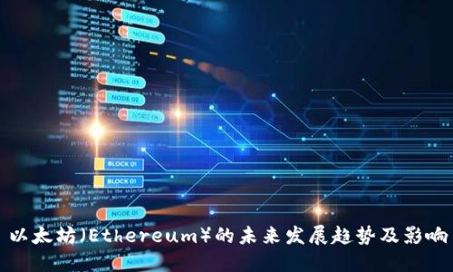 以太坊（Ethereum）的未来发展趋势及影响