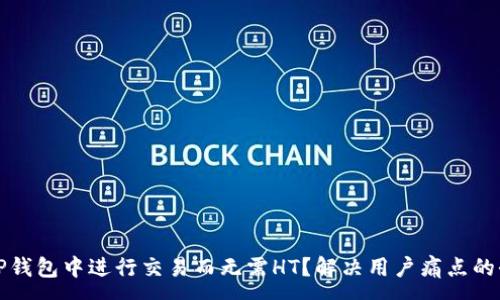 :
如何在TP钱包中进行交易而无需HT？解决用户痛点的全面指南