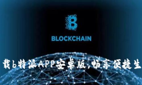 简单下载b特派APP安卓版，畅享便捷生活体验